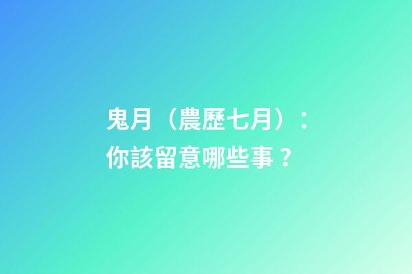 鬼月（農歷七月）：你該留意哪些事？